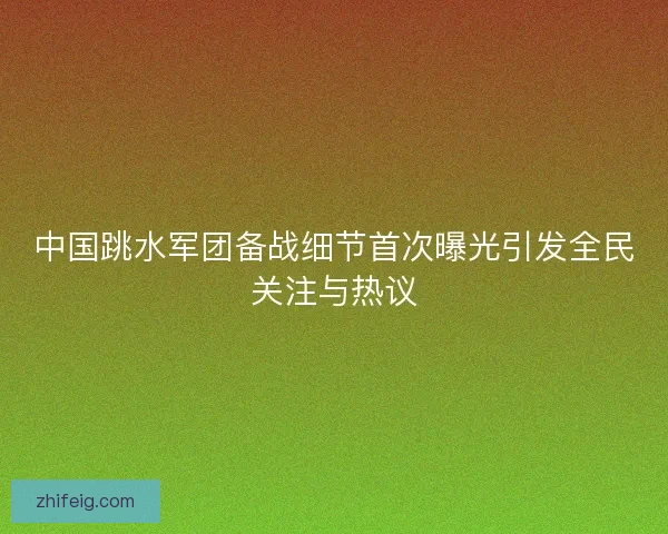 中国跳水军团备战细节首次曝光引发全民关注与热议