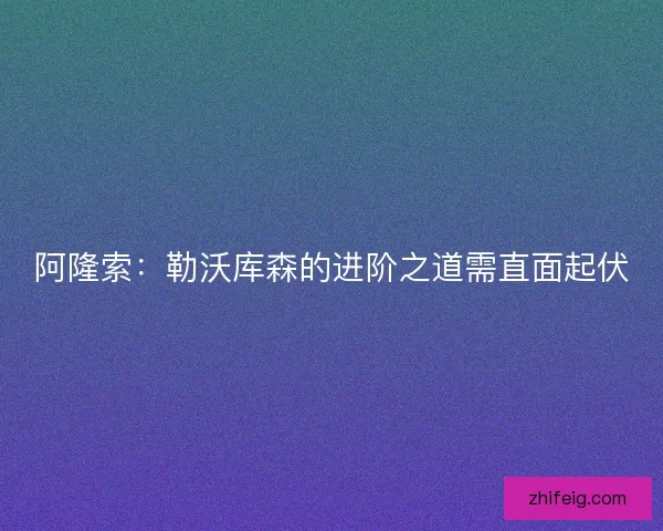 阿隆索：勒沃库森的进阶之道需直面起伏